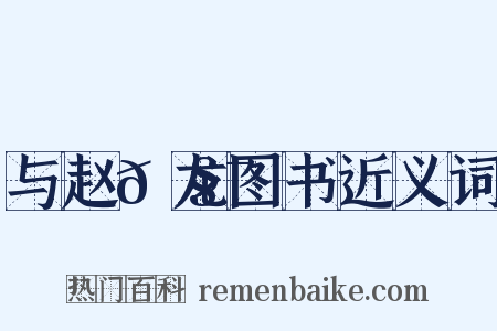 与赵𫧯龙图书近义词是什么意思的图片